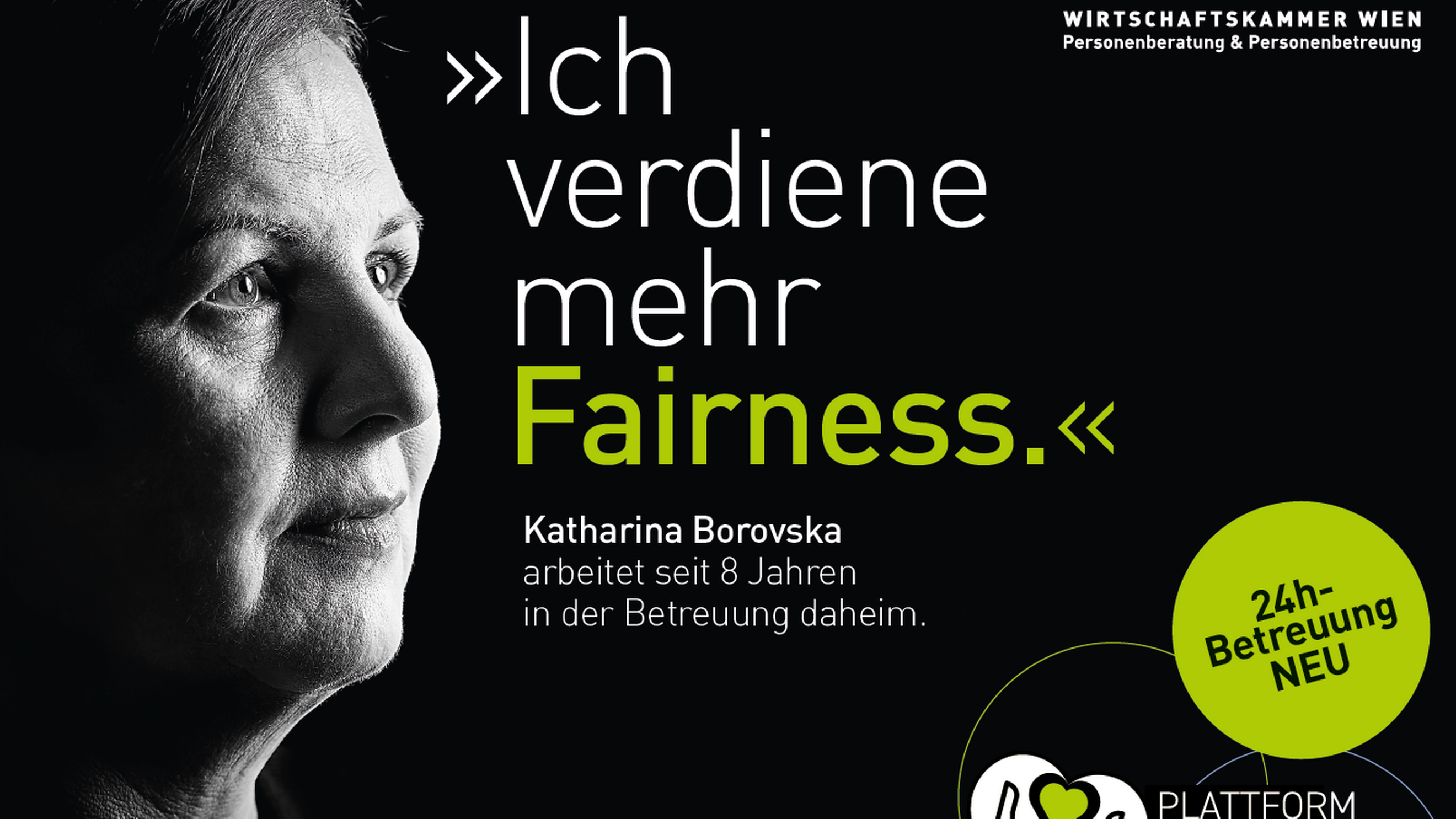 Sujet mit schwarzem Untergrund, in der linken Ecke ist der Ausschnitt des Gesichtes. Man sieht den Schriftug Ich verdiene mehr Fairness. In der rechten oberen Ecke ist das Logo der Wirtschaftskammer Wien Personenberatung &Personenbetreuung